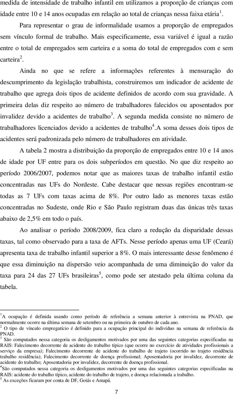 Mais especificamente, essa variável é igual a razão entre o total de empregados sem carteira e a soma do total de empregados com e sem carteira 2.