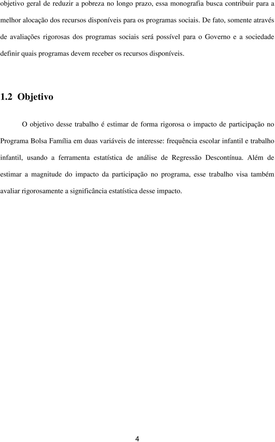 2 Objetivo O objetivo desse trabalho é estimar de forma rigorosa o impacto de participação no Programa Bolsa Família em duas variáveis de interesse: frequência escolar infantil e trabalho