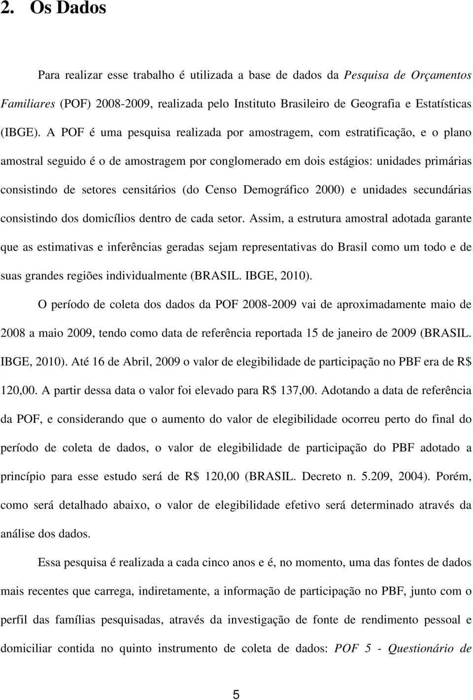 censitários (do Censo Demográfico 2000) e unidades secundárias consistindo dos domicílios dentro de cada setor.