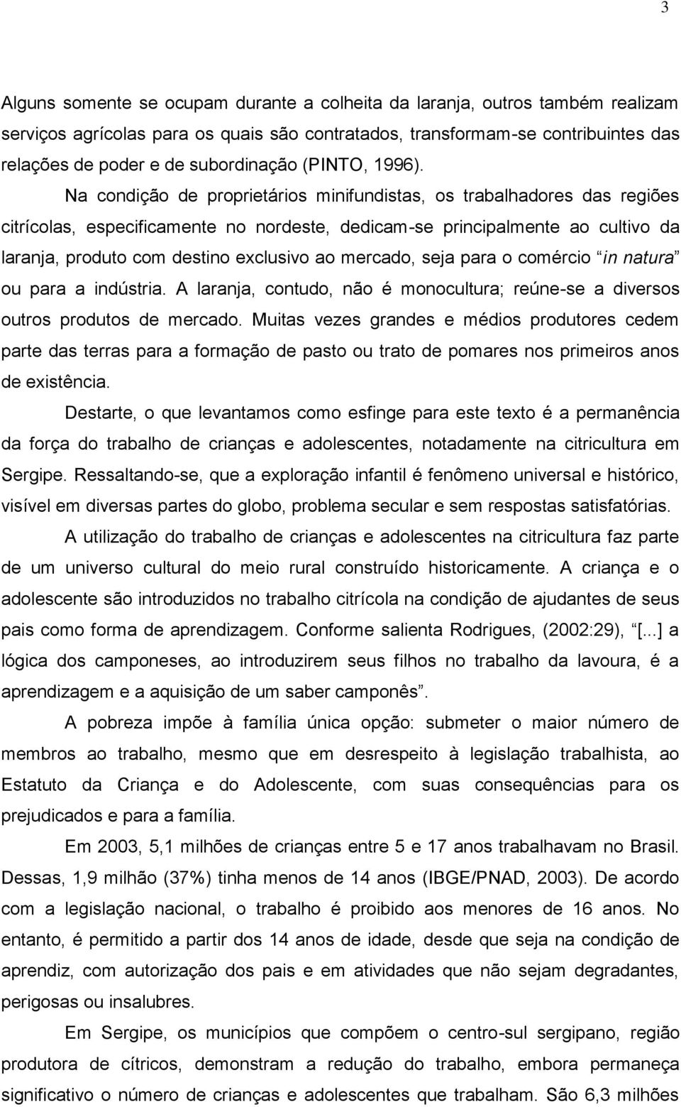 Na condição de proprietários minifundistas, os trabalhadores das regiões citrícolas, especificamente no nordeste, dedicam-se principalmente ao cultivo da laranja, produto com destino exclusivo ao