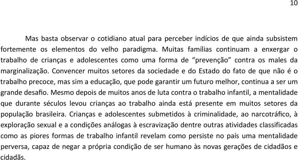 Convencer muitos setores da sociedade e do Estado do fato de que não é o trabalho precoce, mas sim a educação, que pode garantir um futuro melhor, continua a ser um grande desafio.