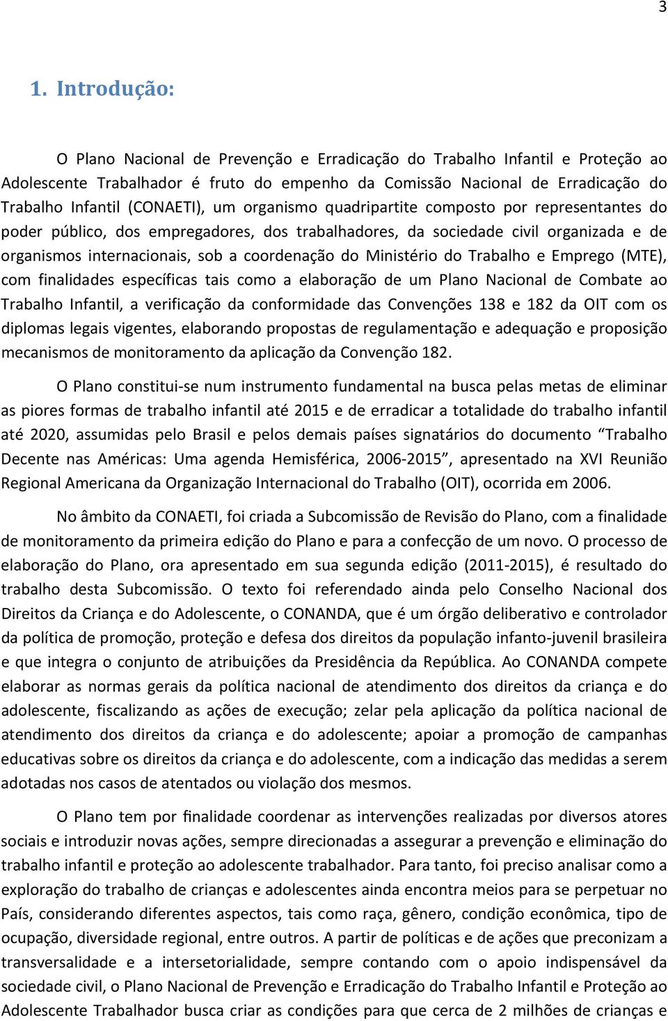 coordenação do Ministério do Trabalho e Emprego (MTE), com finalidades específicas tais como a elaboração de um Plano Nacional de Combate ao Trabalho Infantil, a verificação da conformidade das