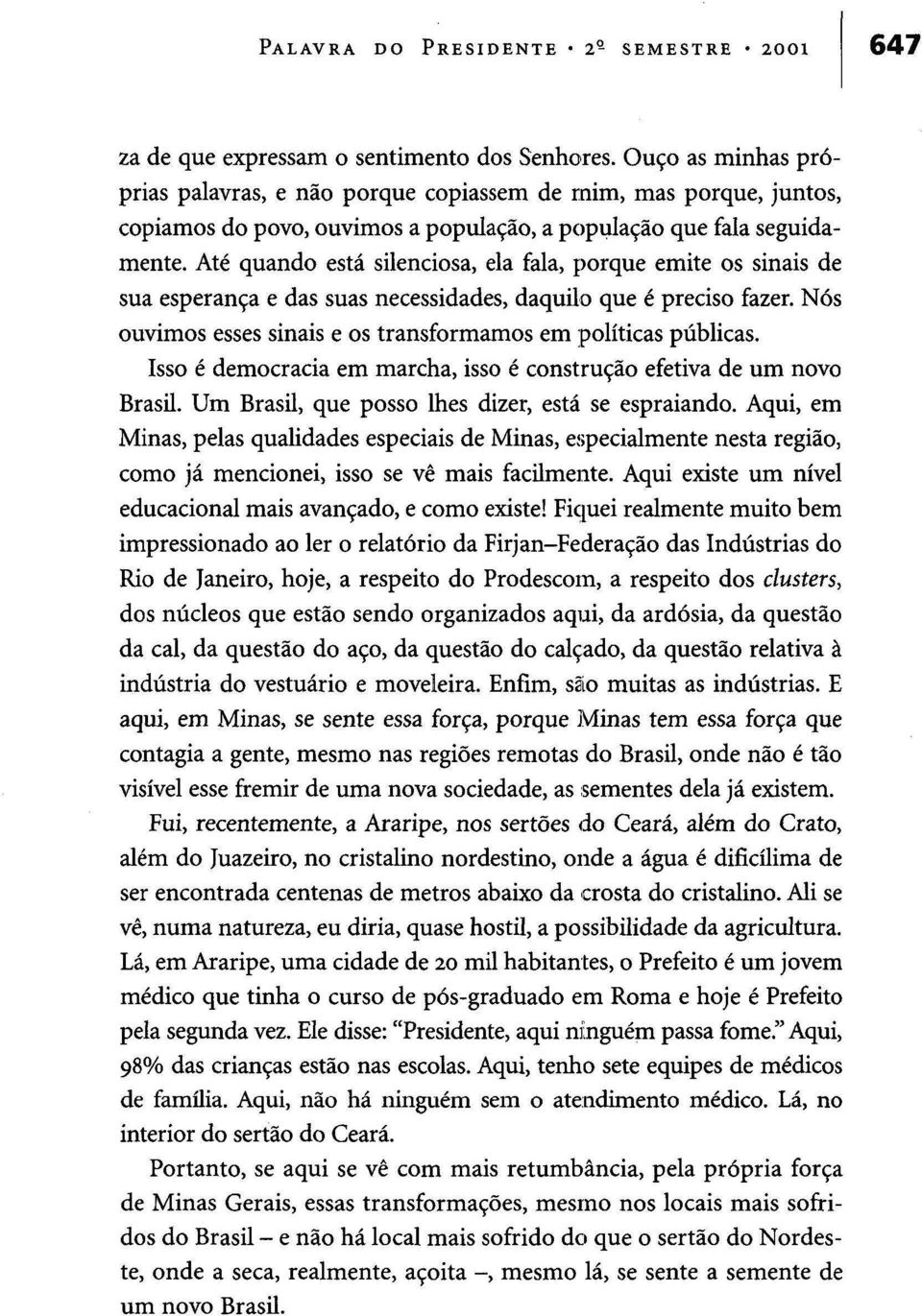 Até quando está silenciosa, ela fala, porque emite os sinais de sua esperança e das suas necessidades, daquilo que é preciso fazer. Nós ouvimos esses sinais e os transformamos em políticas públicas.