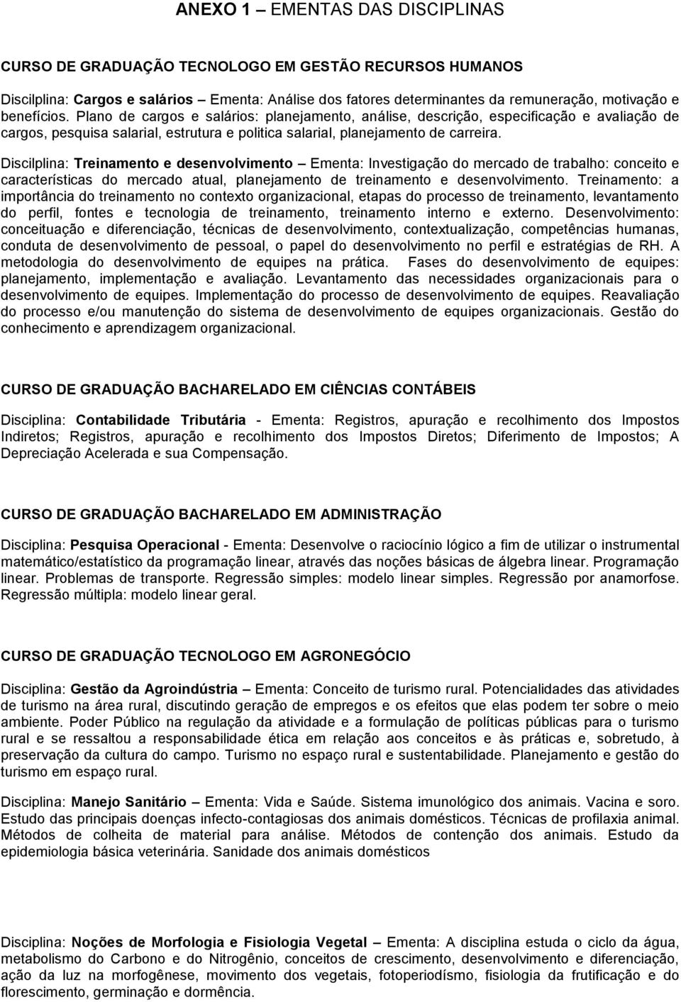 Discilplina: Treinamento e desenvolvimento Ementa: Investigação do mercado de trabalho: conceito e características do mercado atual, planejamento de treinamento e desenvolvimento.