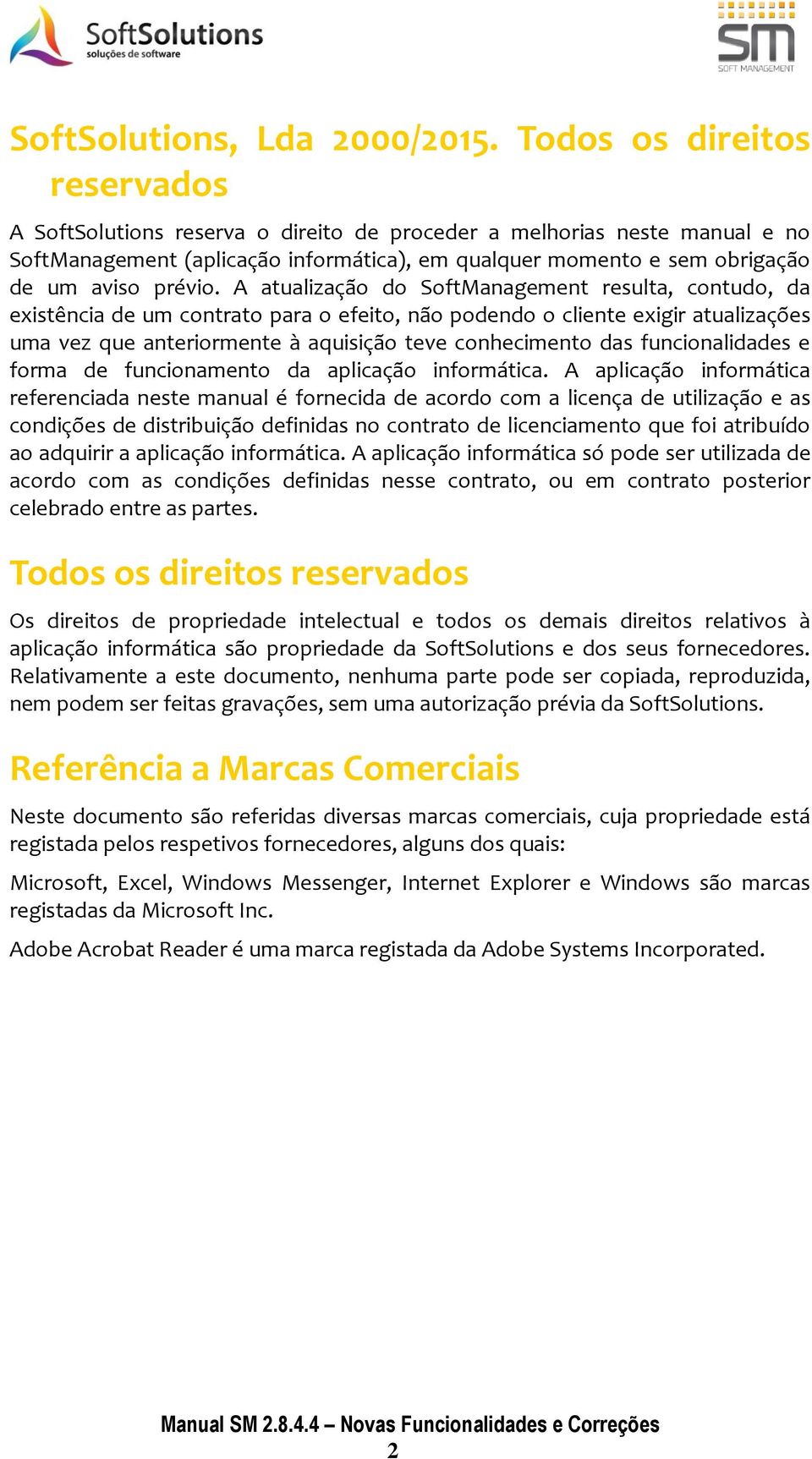 A atualização do SoftManagement resulta, contudo, da existência de um contrato para o efeito, não podendo o cliente exigir atualizações uma vez que anteriormente à aquisição teve conhecimento das