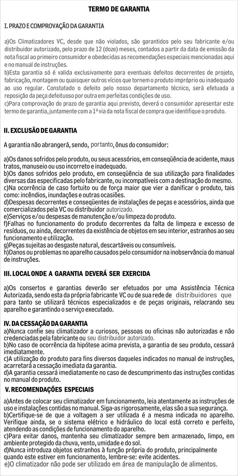 b)esta garantia só é valida exclusivamente para eventuais defeitos decorrentes de projeto, fabricação, montagem ou quaisquer outros vícios que tornem o produto impróprio ou inadequado ao uso regular.