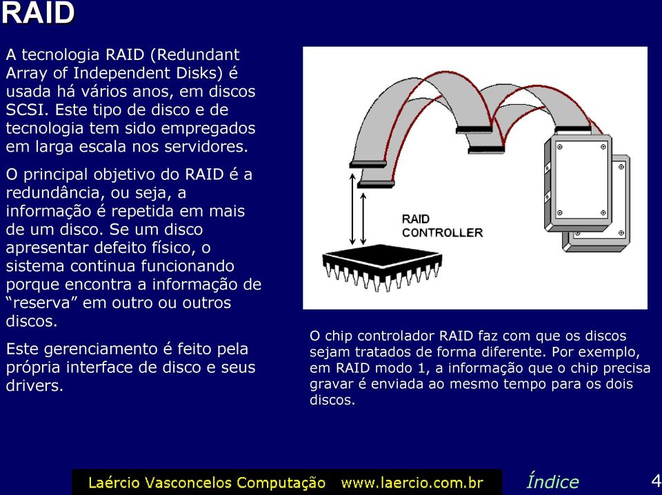 O principal objetivo do RAID é a redundância, ou seja, a informação é repetida em mais de um disco.