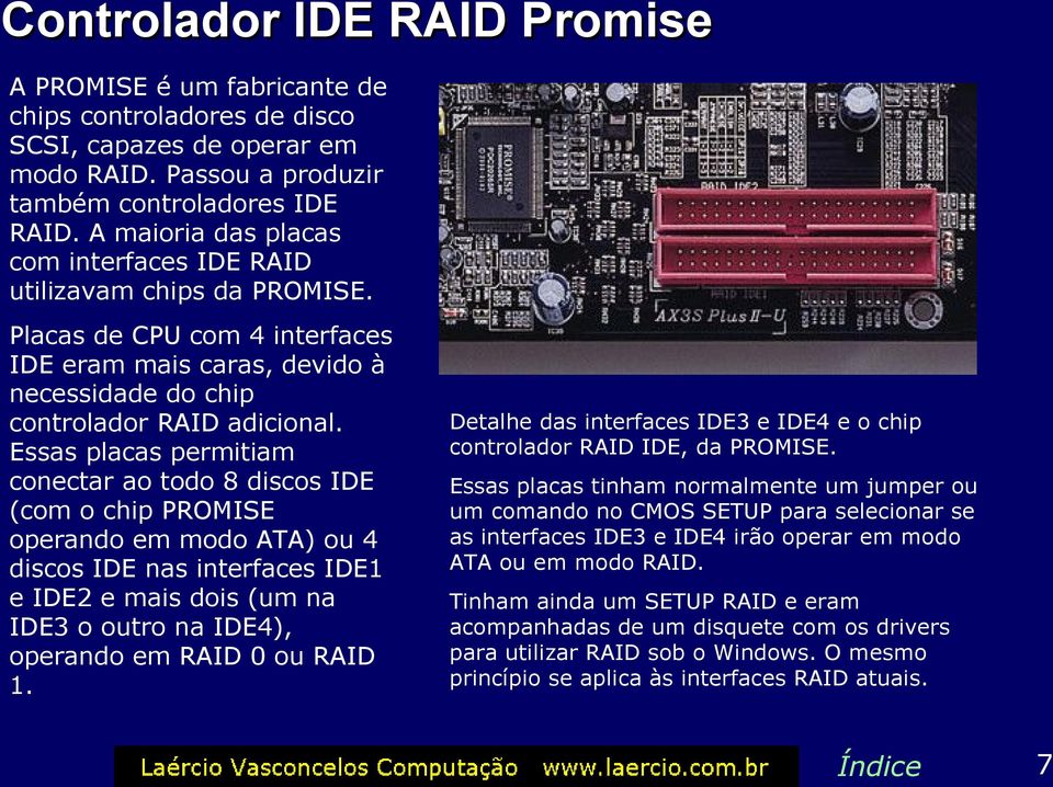Essas placas permitiam conectar ao todo 8 discos IDE (com o chip PROMISE operando em modo ATA) ou 4 discos IDE nas interfaces IDE1 e IDE2 e mais dois (um na IDE3 o outro na IDE4), operando em RAID 0