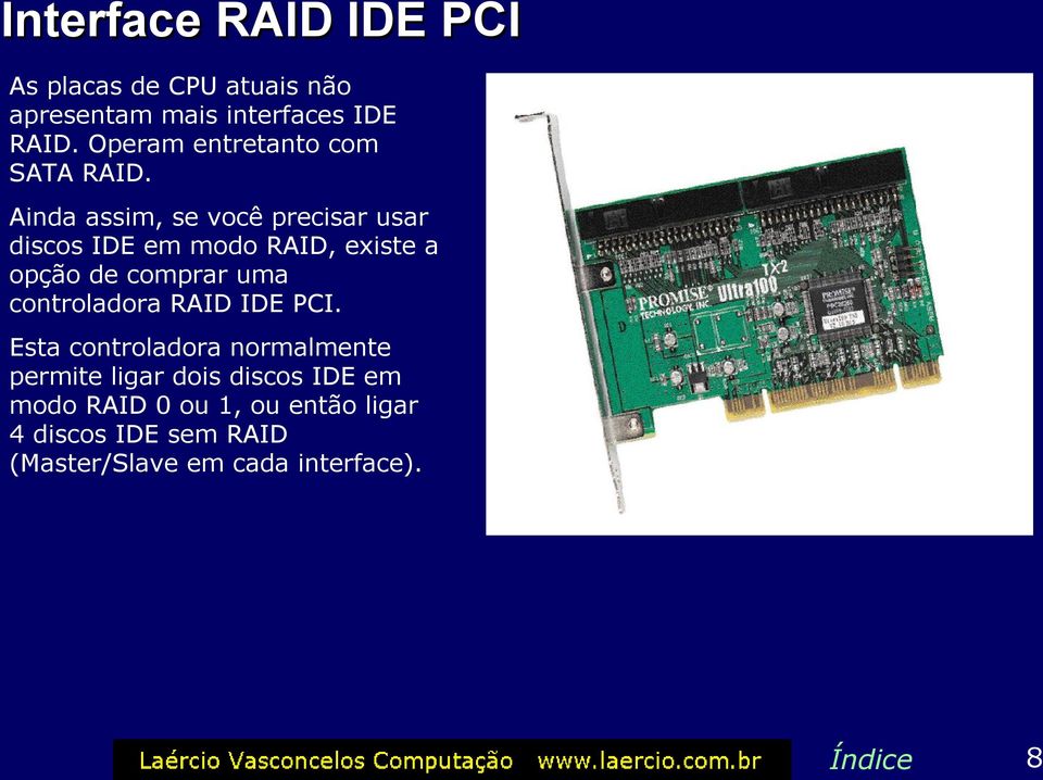 Ainda assim, se você precisar usar discos IDE em modo RAID, existe a opção de comprar uma