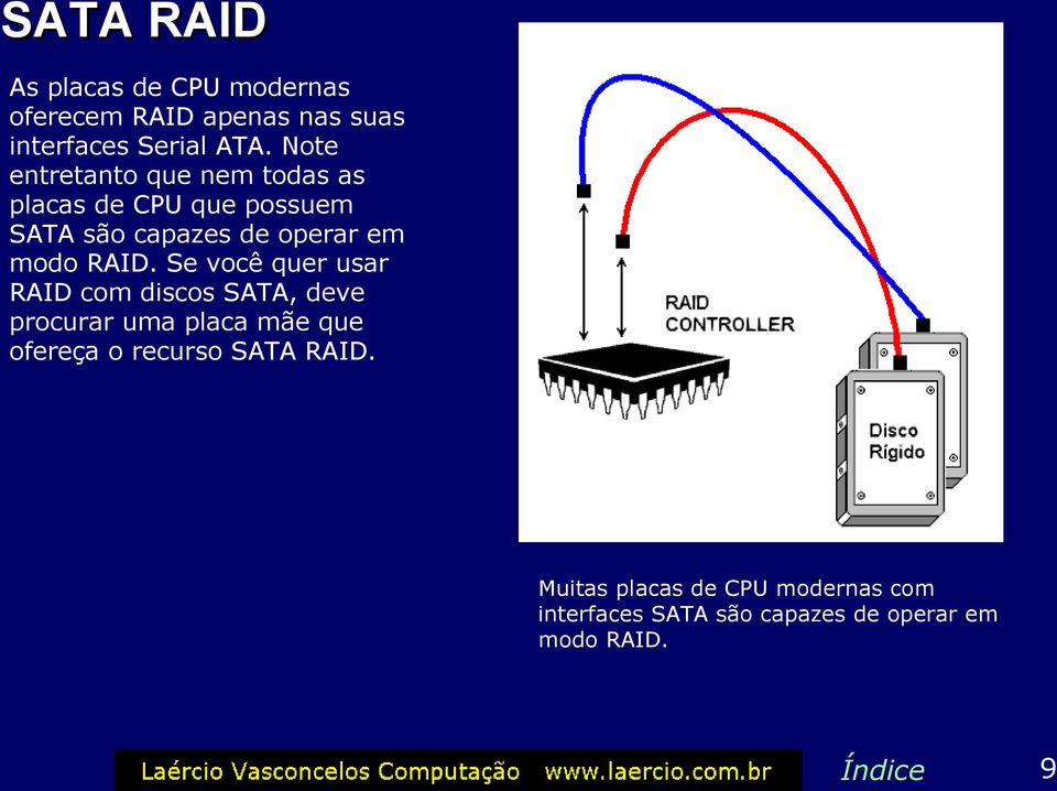 RAID. Se você quer usar RAID com discos SATA, deve procurar uma placa mãe que ofereça o