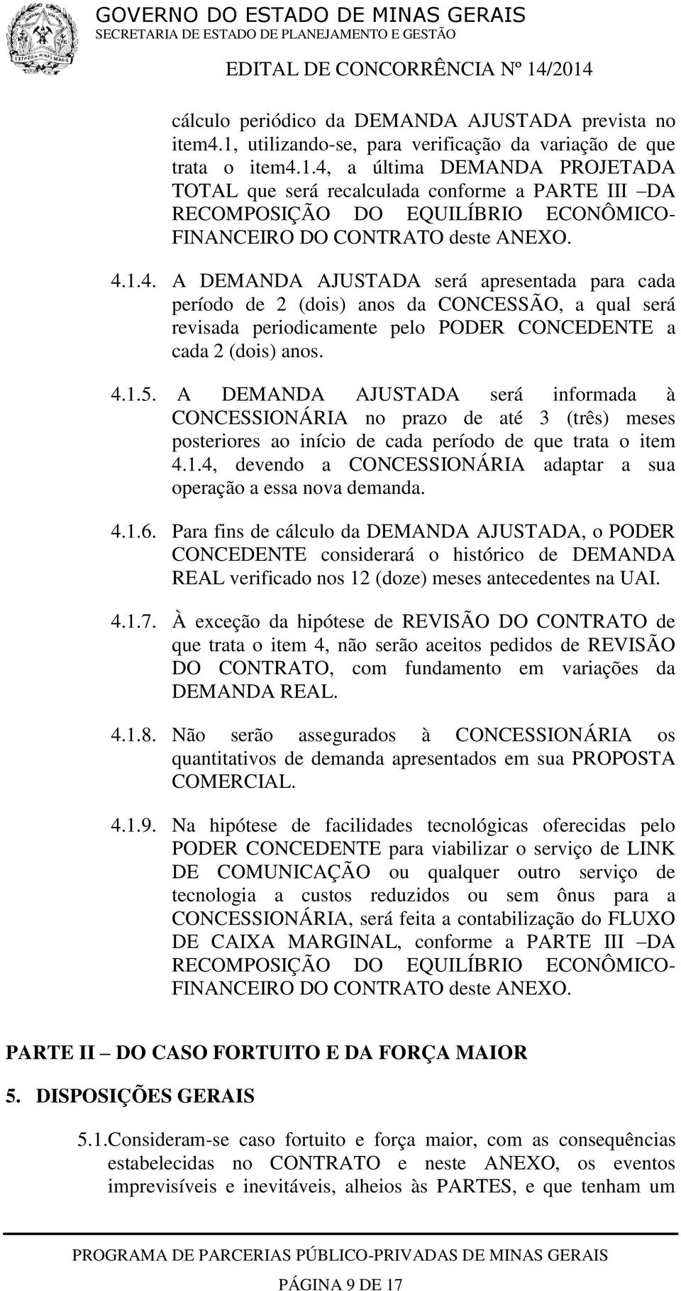 4, a última DEMANDA PROJETADA TOTAL que será recalculada conforme a PARTE III DA RECOMPOSIÇÃO DO EQUILÍBRIO ECONÔMICO- FINANCEIRO DO CONTRATO deste ANEXO. 4.1.4. A DEMANDA AJUSTADA será apresentada para cada período de 2 (dois) anos da CONCESSÃO, a qual será revisada periodicamente pelo PODER CONCEDENTE a cada 2 (dois) anos.