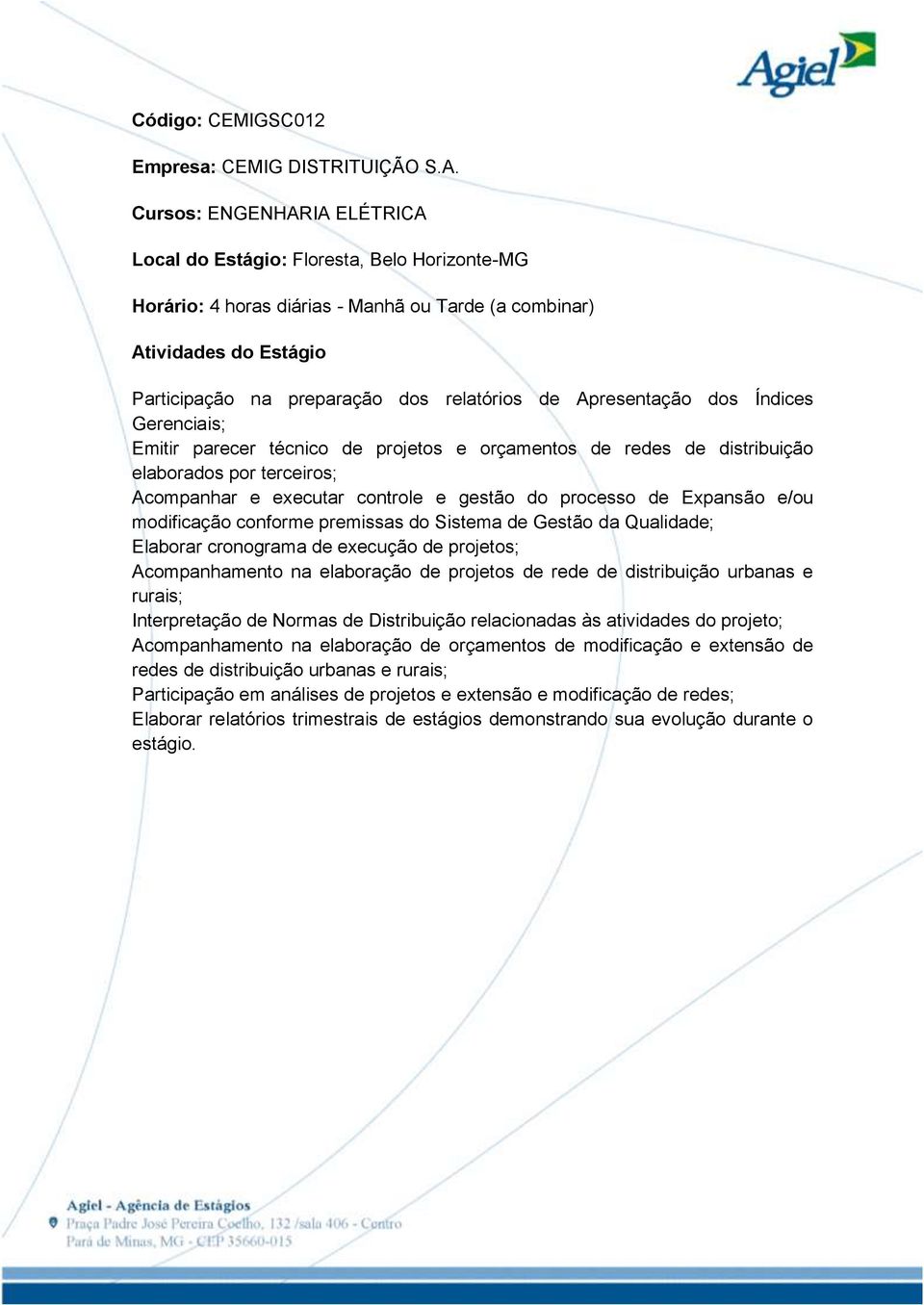 e/ou modificação conforme premissas do Sistema de Gestão da Qualidade; Elaborar cronograma de execução de projetos; Acompanhamento na elaboração de projetos de rede de distribuição urbanas e rurais;