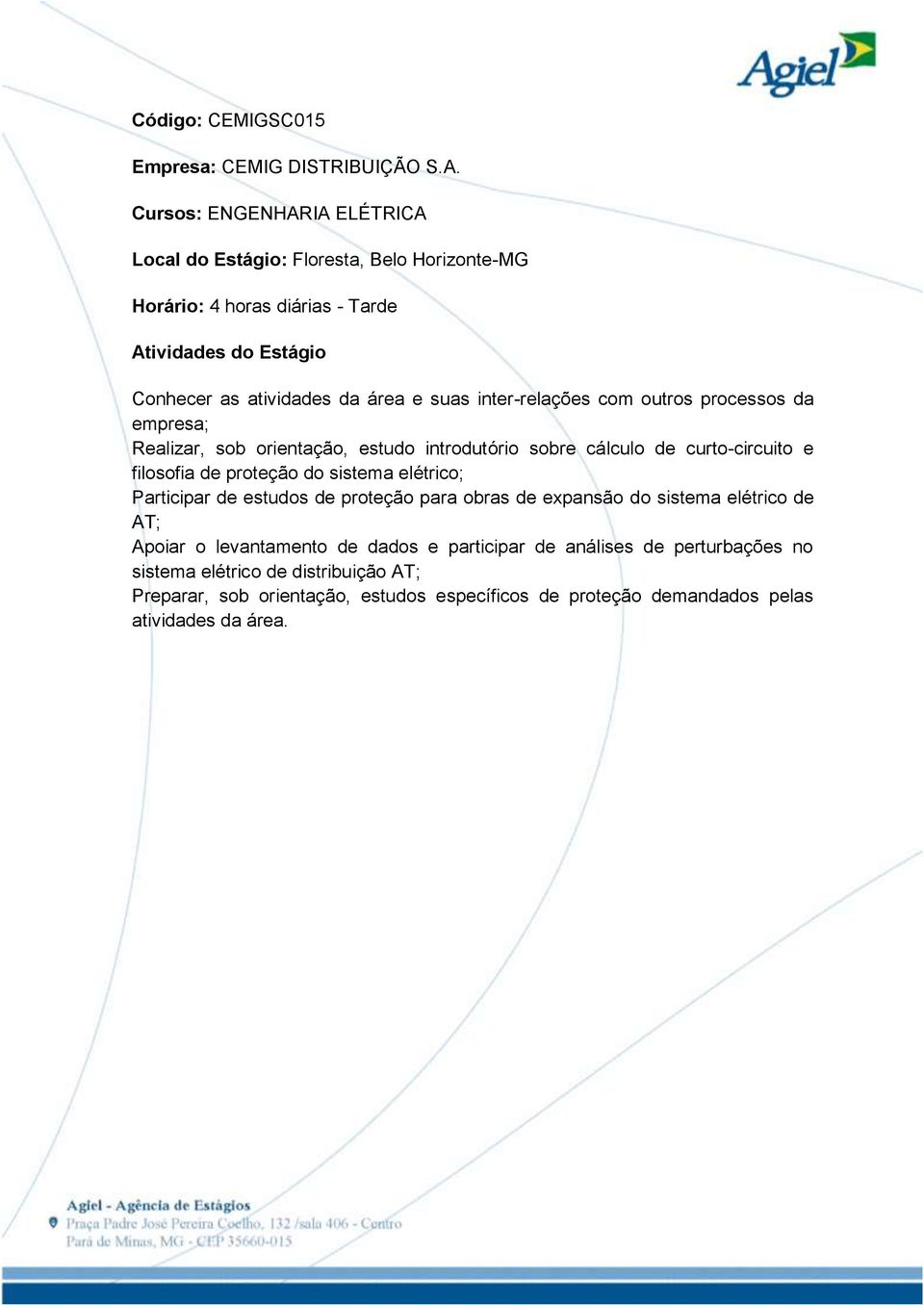 outros processos da empresa; Realizar, sob orientação, estudo introdutório sobre cálculo de curto-circuito e filosofia de proteção do sistema elétrico; Participar