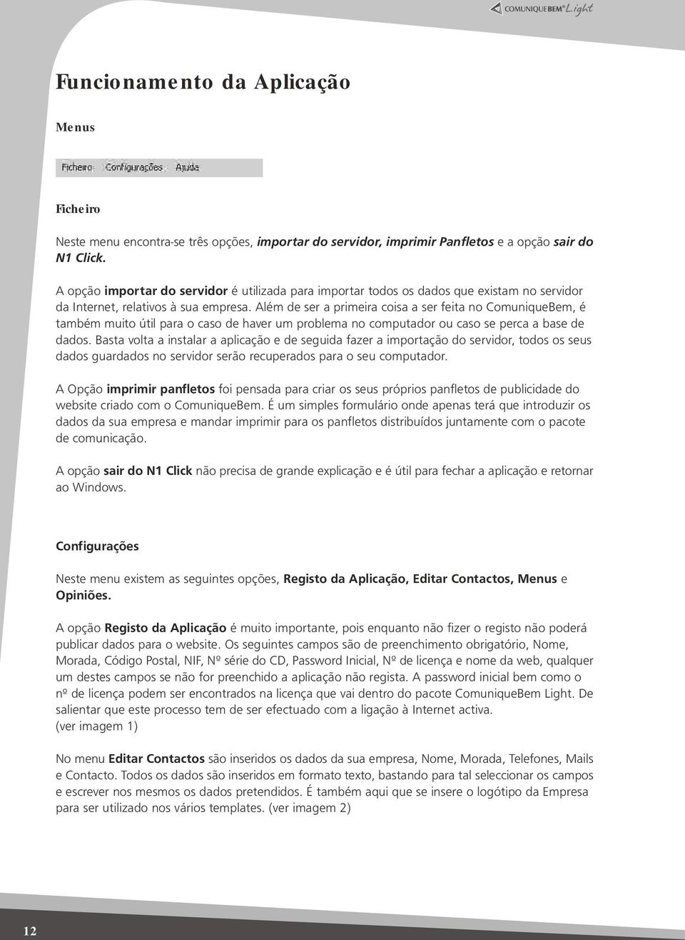 Além de ser a primeira coisa a ser feita no ComuniqueBem, é também muito útil para o caso de haver um problema no computador ou caso se perca a base de dados.