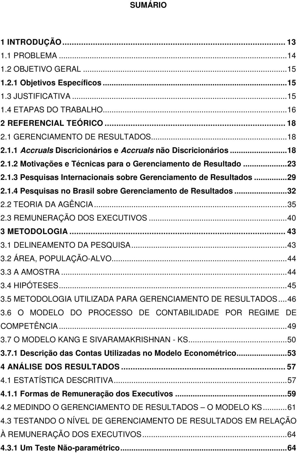 ..29 2.1.4 Pesquisas no Brasil sobre Gerenciameno de Resulados...32 2.2 TEORIA DA AGÊNCIA...35 2.3 REMUNERAÇÃO DOS EXECUTIVOS...40 3 METODOLOGIA... 43 3.1 DELINEAMENTO DA PESQUISA...43 3.2 ÁREA, POPULAÇÃO-ALVO.