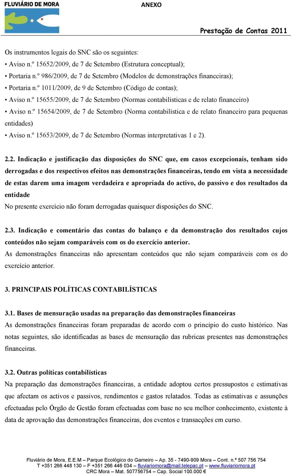 º 15655/2009, de 7 de Setembro (Normas contabilísticas e de relato financeiro) Aviso n.º 15654/2009, de 7 de Setembro (Norma contabilística e de relato financeiro para pequenas entidades) Aviso n.