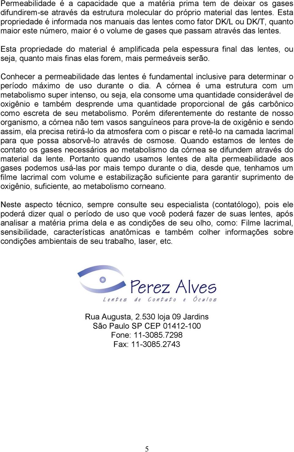 Esta propriedade do material é amplificada pela espessura final das lentes, ou seja, quanto mais finas elas forem, mais permeáveis serão.