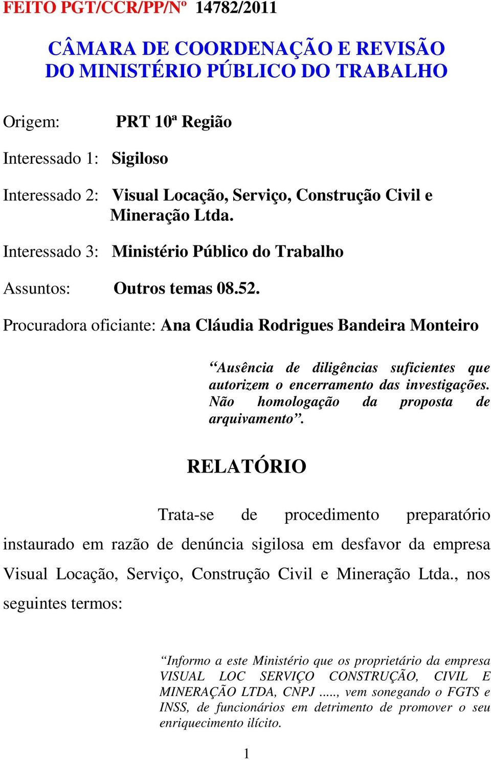 Procuradora oficiante: Ana Cláudia Rodrigues Bandeira Monteiro Ausência de diligências suficientes que autorizem o encerramento das investigações. Não homologação da proposta de arquivamento.