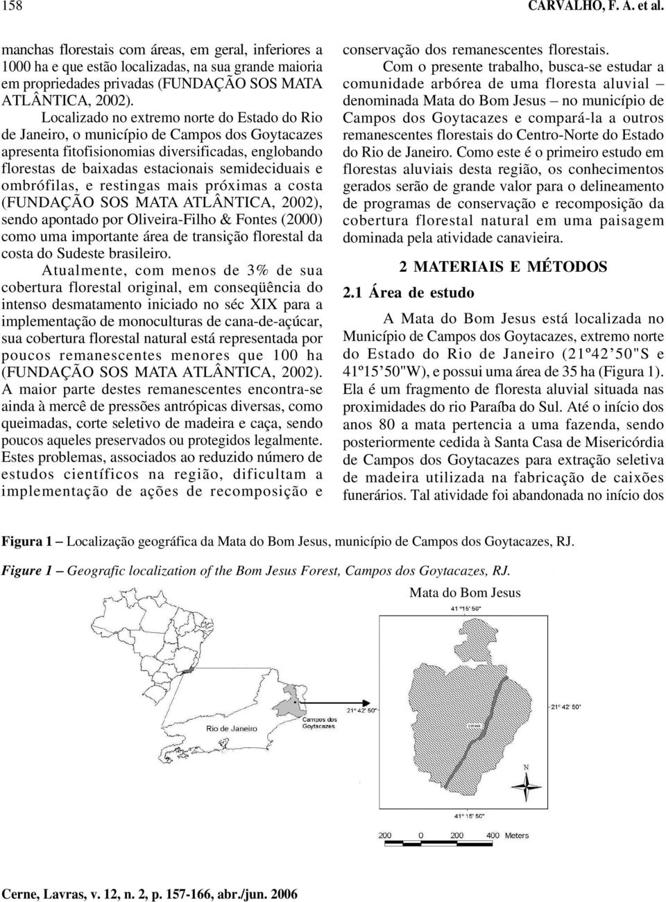 ombrófilas, e restingas mais próximas a costa (FUNDAÇÃO SOS MATA ATLÂNTICA, 2002), sendo apontado por Oliveira-Filho & Fontes (2000) como uma importante área de transição florestal da costa do