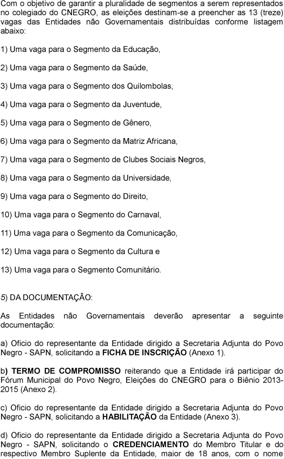 Juventude, 5) Uma vaga para o Segmento de Gênero, 6) Uma vaga para o Segmento da Matriz Africana, 7) Uma vaga para o Segmento de Clubes Sociais Negros, 8) Uma vaga para o Segmento da Universidade, 9)