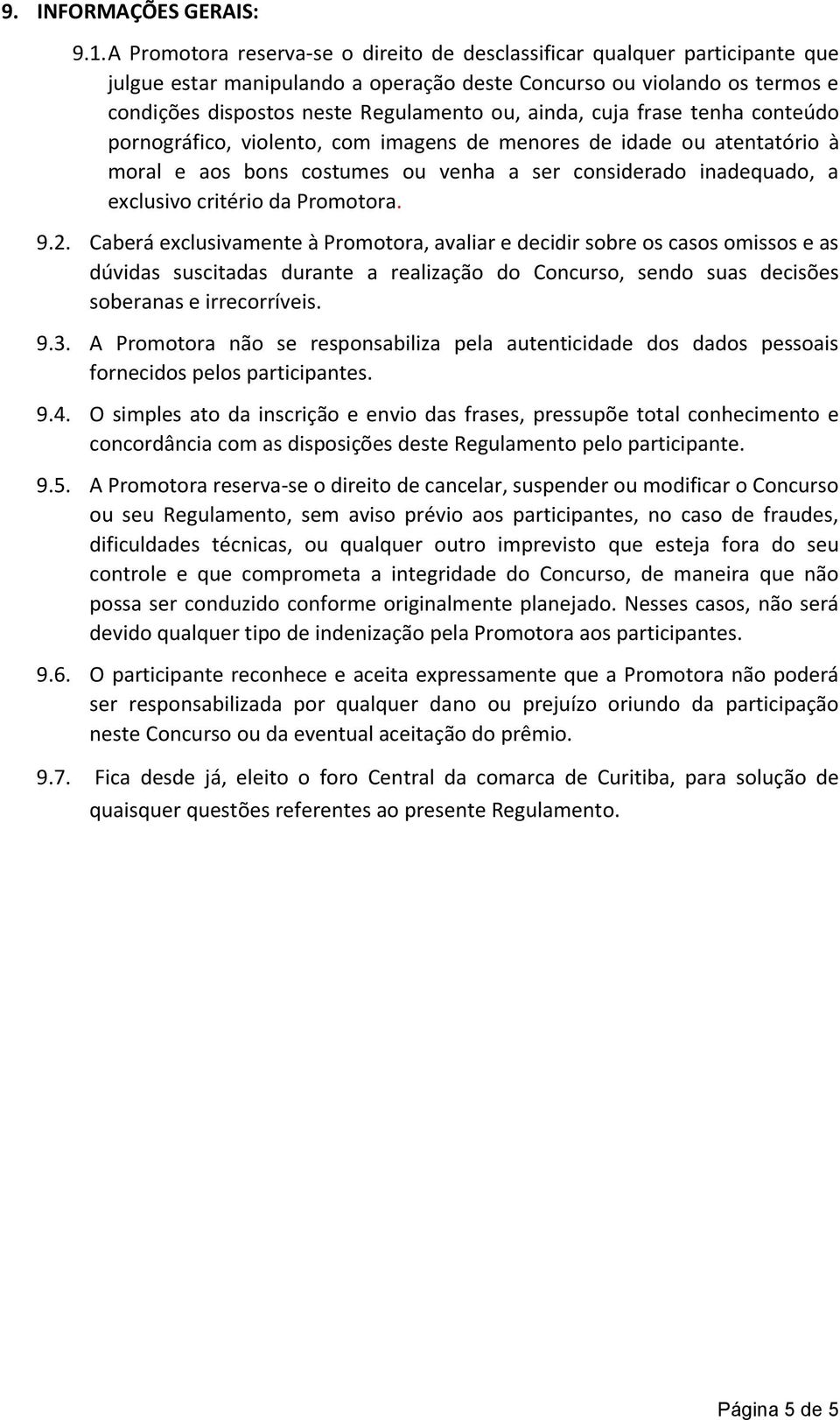 ainda, cuja frase tenha conteúdo pornográfico, violento, com imagens de menores de idade ou atentatório à moral e aos bons costumes ou venha a ser considerado inadequado, a exclusivo critério da