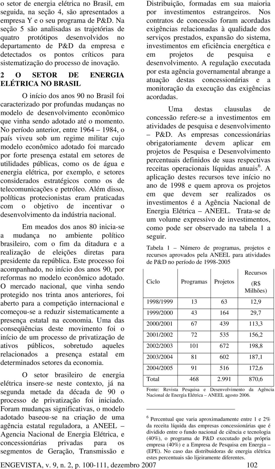 2 O SETOR DE ENERGIA ELÉTRICA NO BRASIL O início dos anos 90 no Brasil foi caracterizado por profundas mudanças no modelo de desenvolvimento econômico que vinha sendo adotado até o momento.
