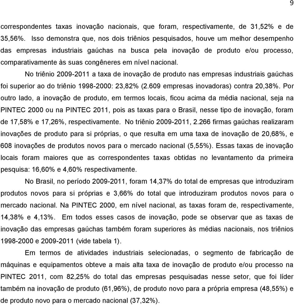 nível nacional. No triênio 2009-2011 a taxa de inovação de produto nas empresas industriais gaúchas foi superior ao do triênio 1998-2000: 23,82% (2.609 empresas inovadoras) contra 20,38%.