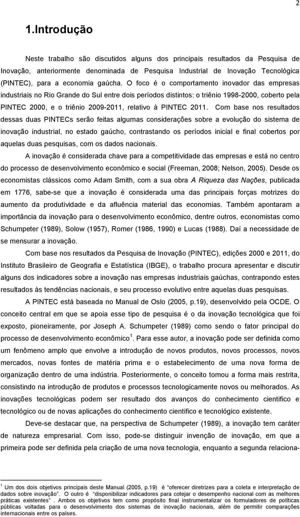 O foco é o comportamento inovador das empresas industriais no Rio Grande do Sul entre dois períodos distintos: o triênio 1998-2000, coberto pela PINTEC 2000, e o triênio 2009-2011, relativo à PINTEC