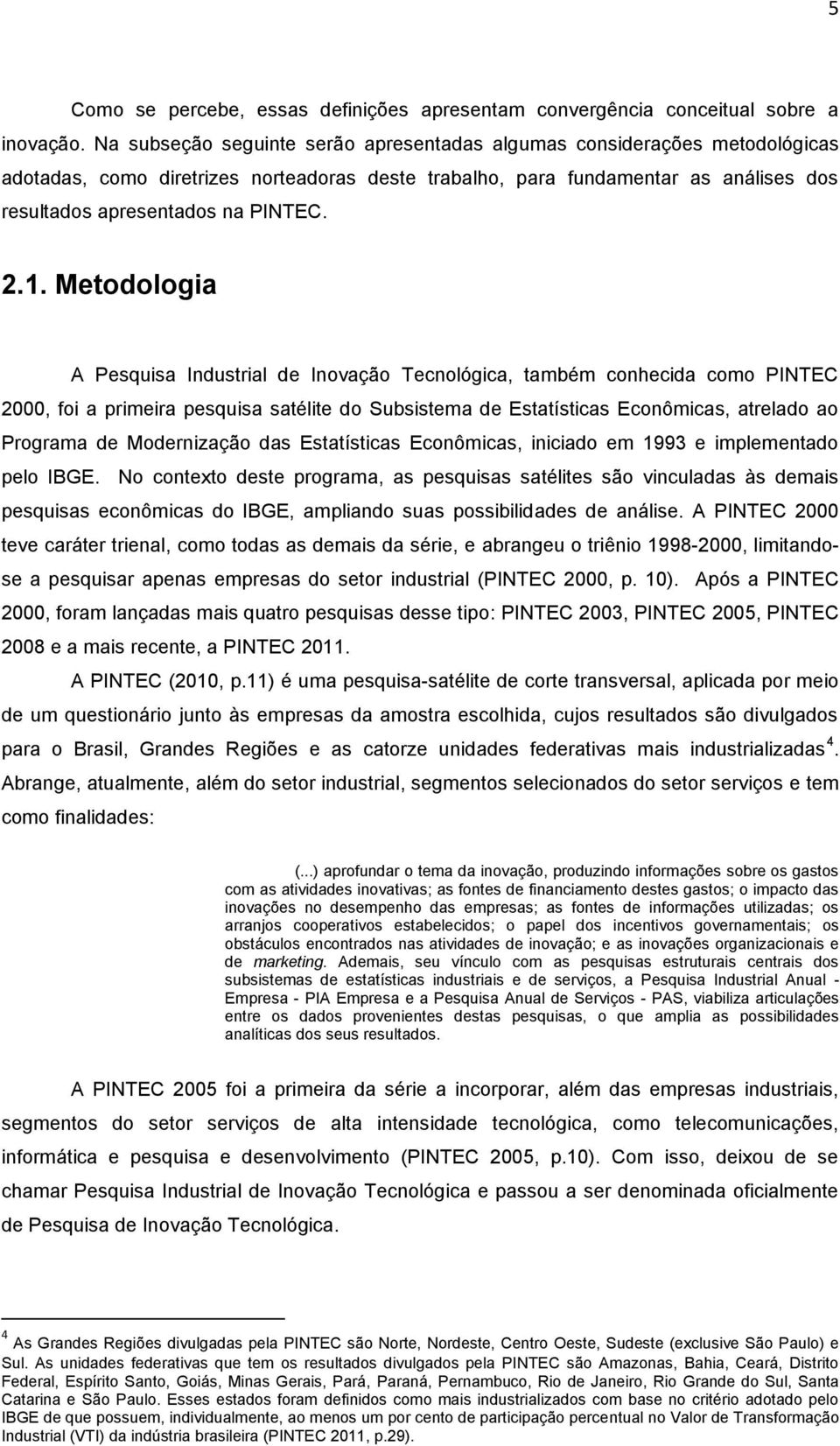 1. Metodologia A Pesquisa Industrial de Inovação Tecnológica, também conhecida como PINTEC 2000, foi a primeira pesquisa satélite do Subsistema de Estatísticas Econômicas, atrelado ao Programa de