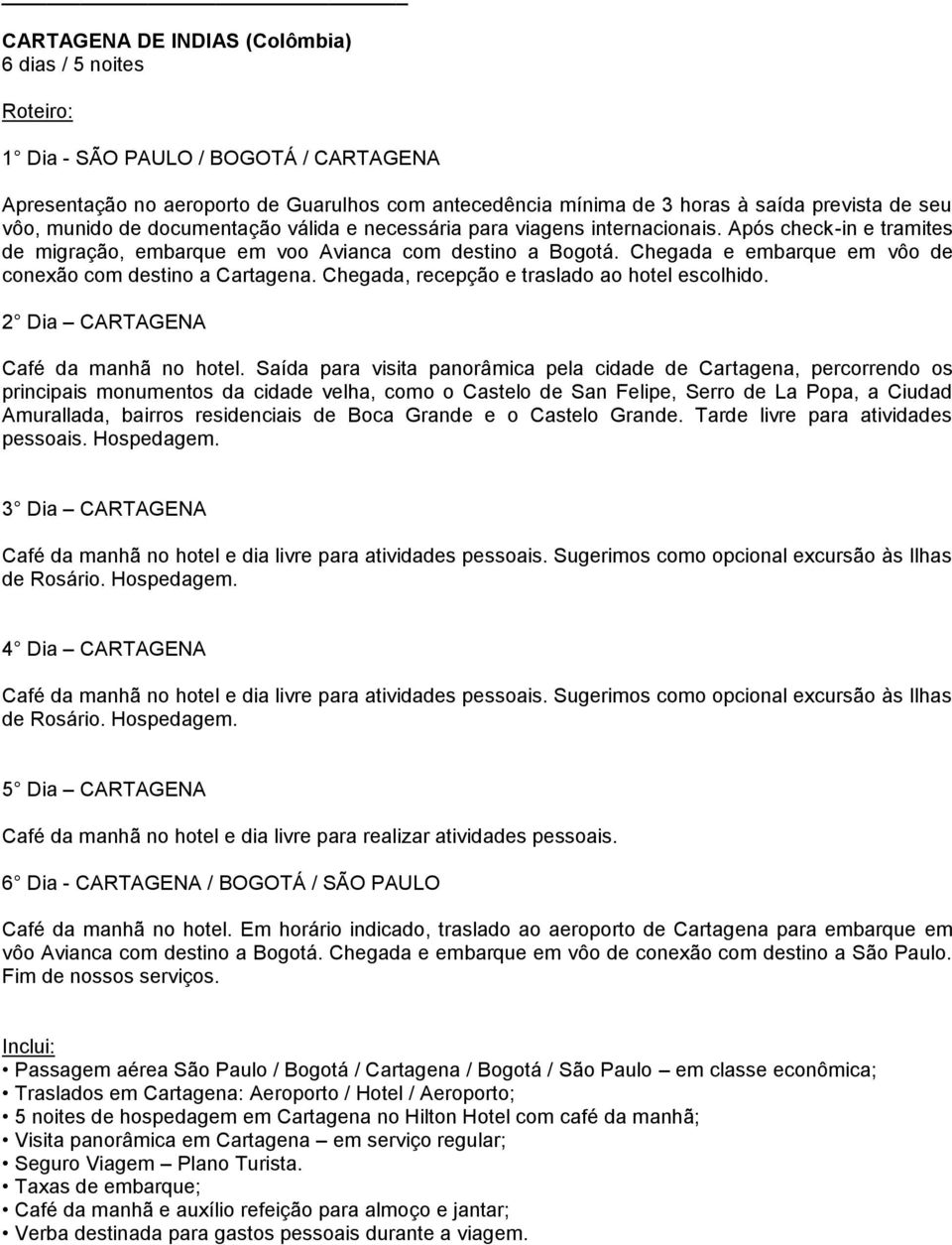 Chegada e embarque em vôo de conexão com destino a Cartagena. Chegada, recepção e traslado ao hotel escolhido. 2 Dia CARTAGENA Café da manhã no hotel.