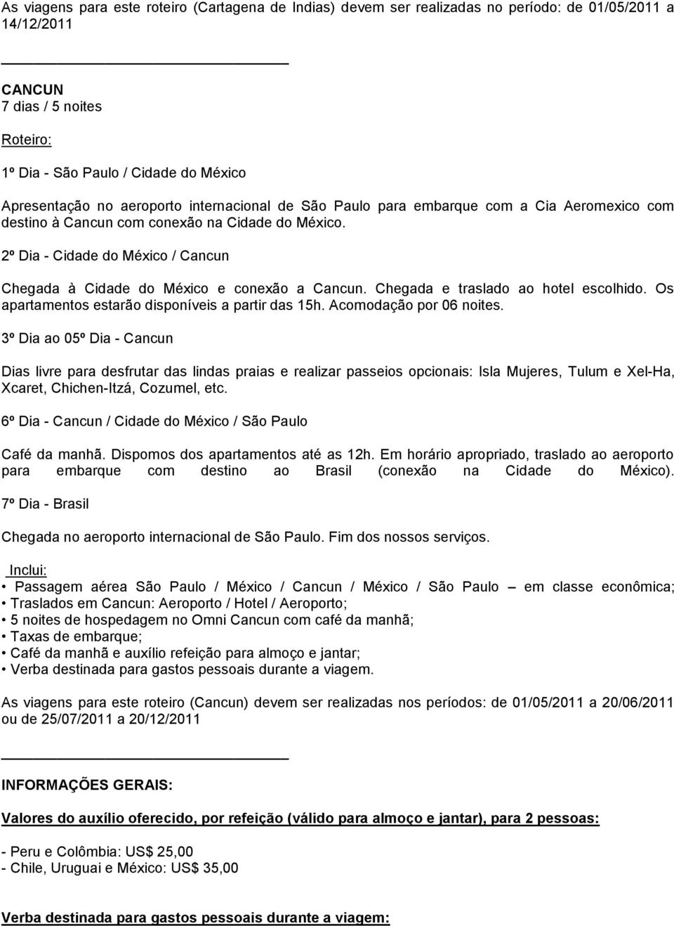 Chegada e traslado ao hotel escolhido. Os apartamentos estarão disponíveis a partir das 15h. Acomodação por 06 noites.