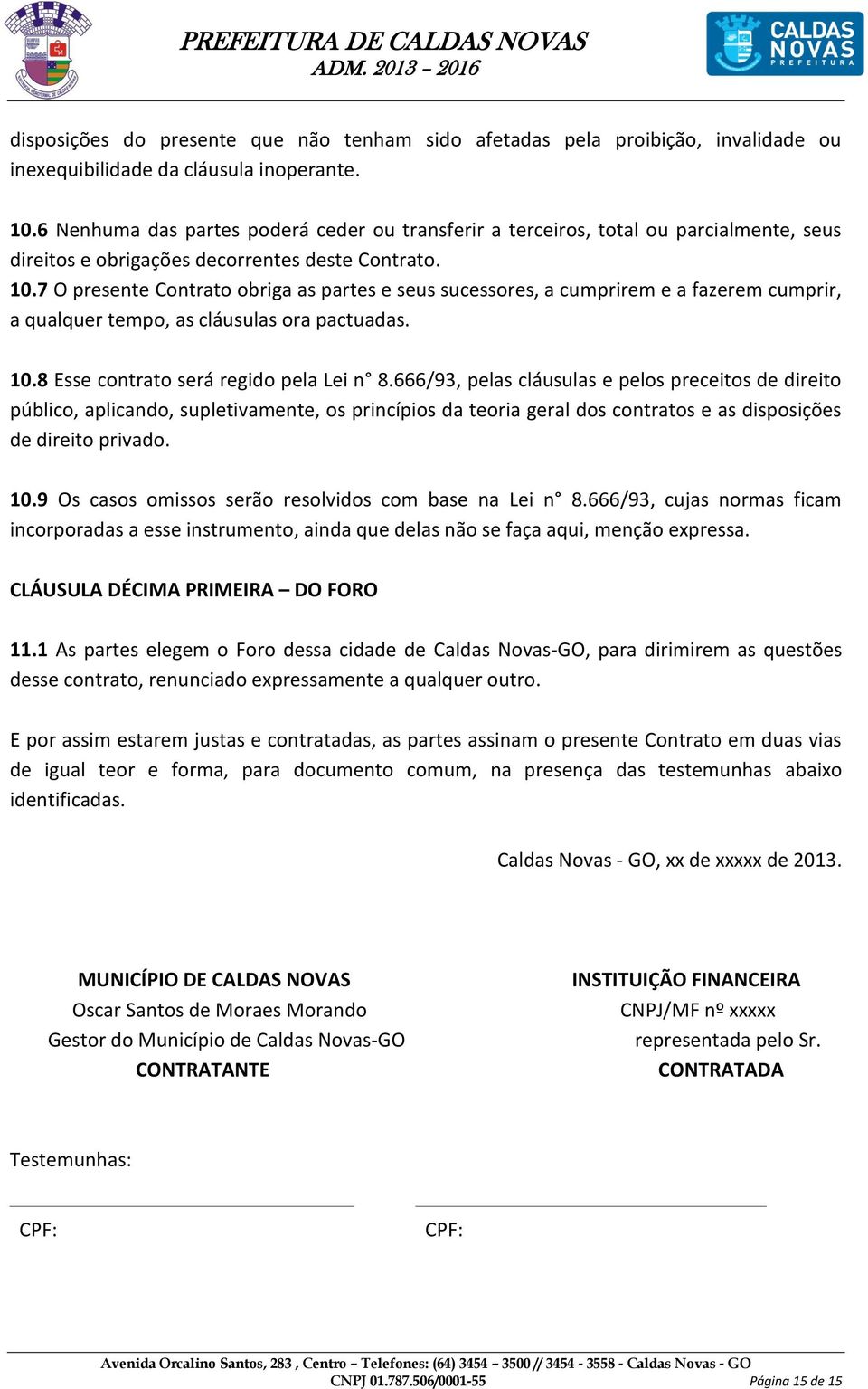 7 O presente Contrato obriga as partes e seus sucessores, a cumprirem e a fazerem cumprir, a qualquer tempo, as cláusulas ora pactuadas. 10.8 Esse contrato será regido pela Lei n 8.