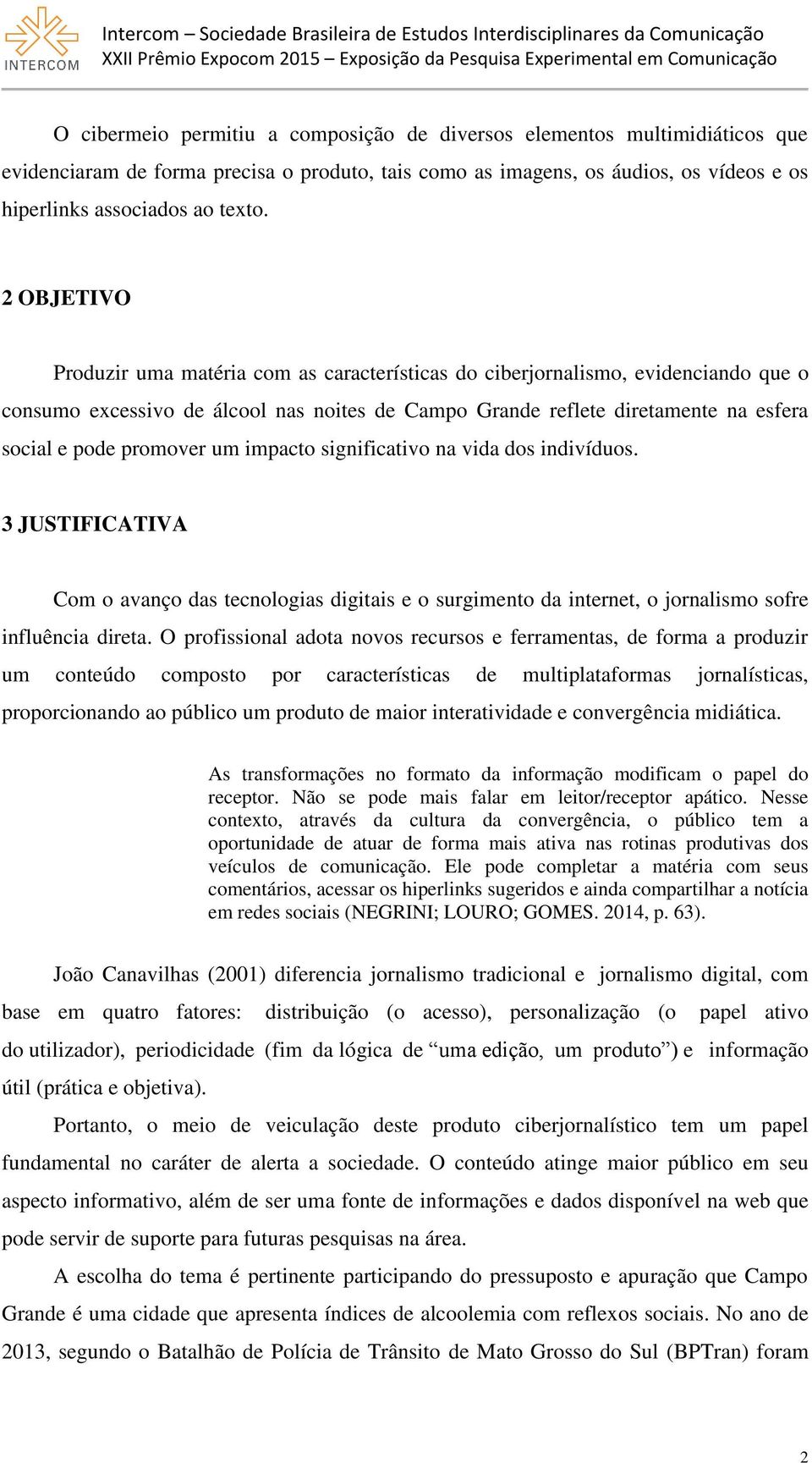 promover um impacto significativo na vida dos indivíduos. 3 JUSTIFICATIVA Com o avanço das tecnologias digitais e o surgimento da internet, o jornalismo sofre influência direta.