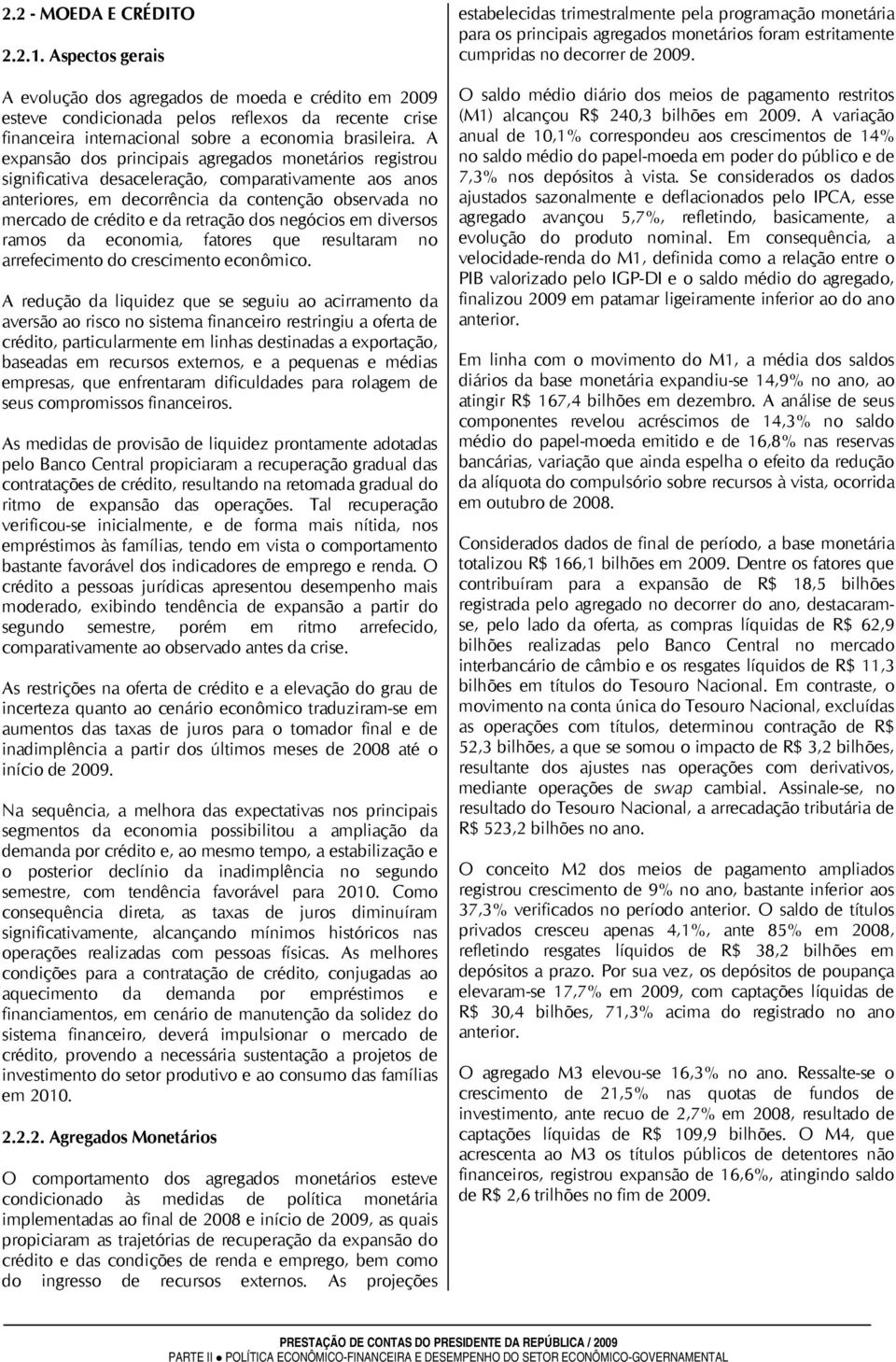 A expansão dos principais agregados monetários registrou significativa desaceleração, comparativamente aos anos anteriores, em decorrência da contenção observada no mercado de crédito e da retração