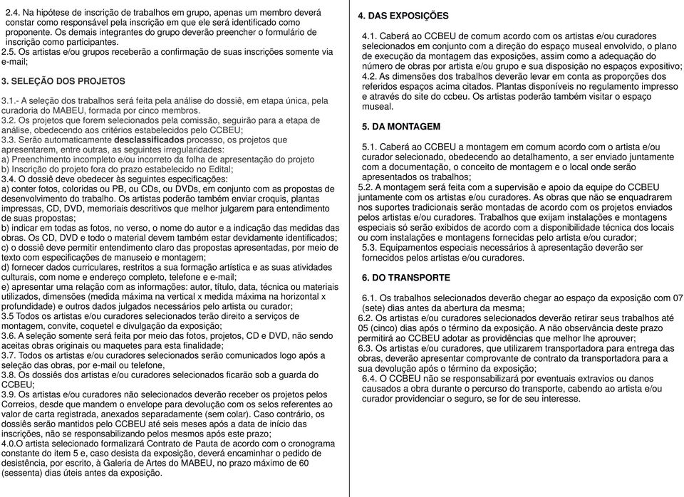 SELEÇÃO DOS PROJETOS 3.1.- A seleção dos trabalhos será feita pela análise do dossiê, em etapa única, pela curadoria do MABEU, formada por cinco membros. 3.2.