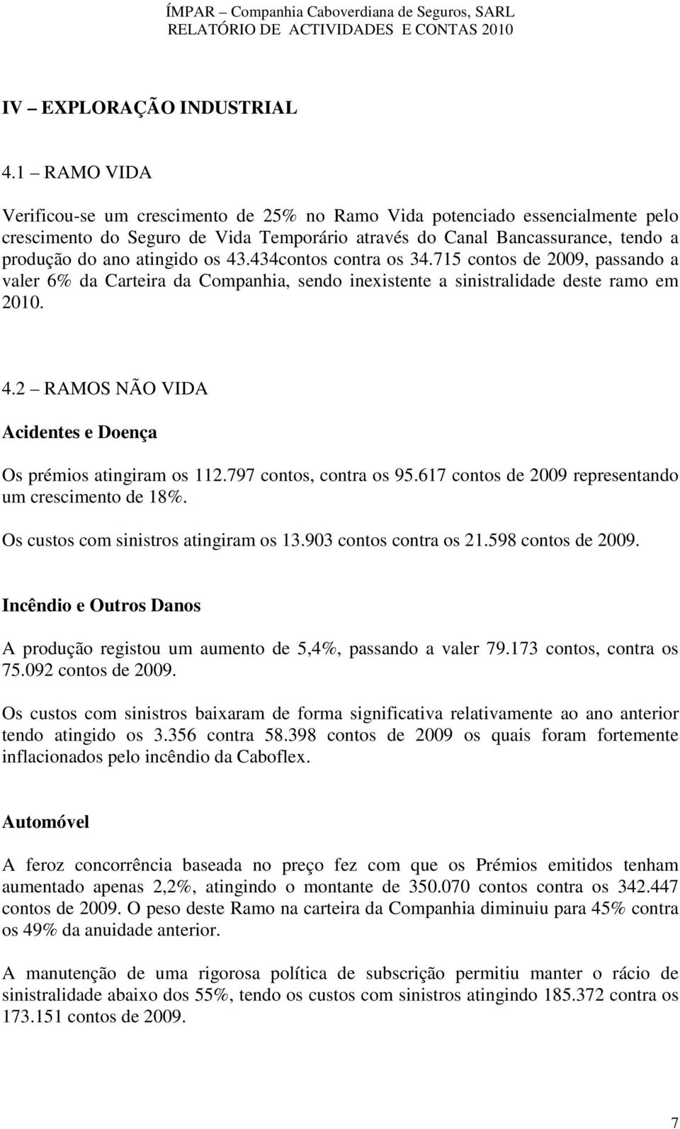 43.434contos contra os 34.715 contos de 2009, passando a valer 6% da Carteira da Companhia, sendo inexistente a sinistralidade deste ramo em 2010. 4.