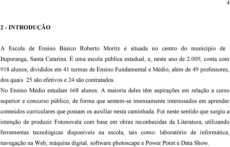 A maioria deles têm aspirações em relação a curso superior e concurso público, de forma que sentem-se imensamente interessados em aprender conteúdos curriculares que possam os auxiliar nesta