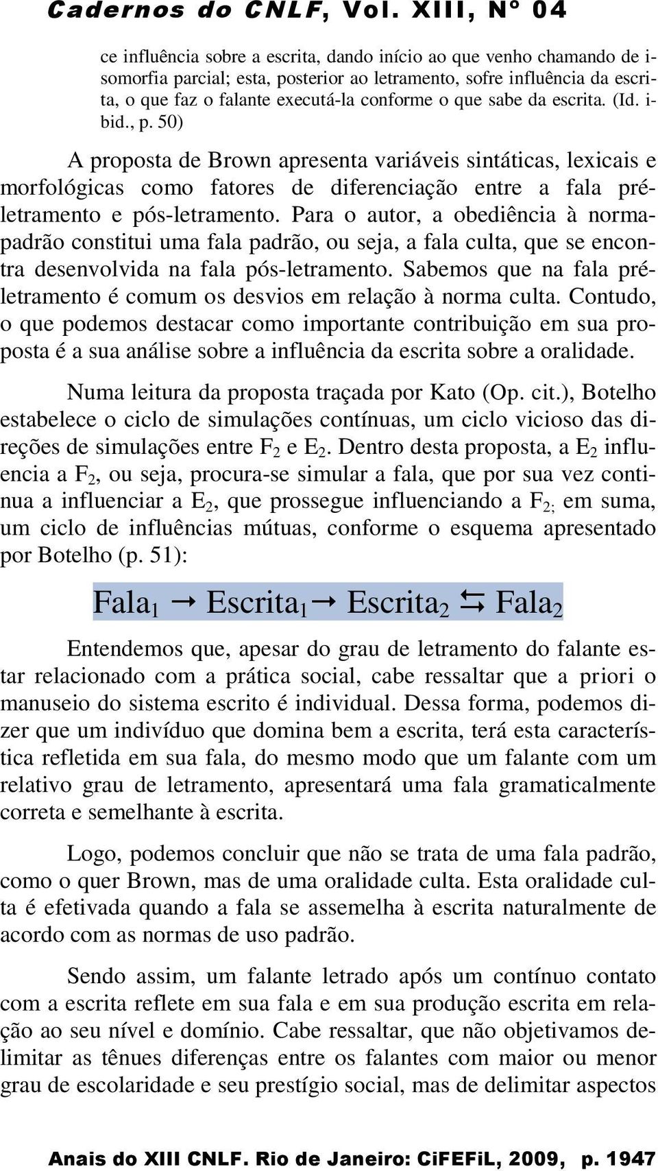 Para o autor, a obediência à normapadrão constitui uma fala padrão, ou seja, a fala culta, que se encontra desenvolvida na fala pós-letramento.