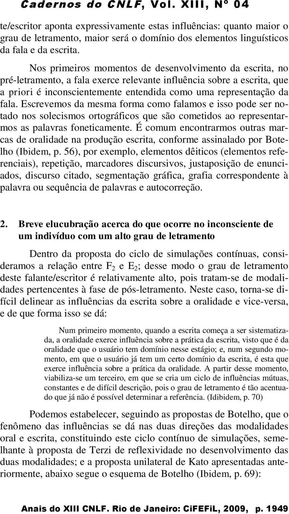 Escrevemos da mesma forma como falamos e isso pode ser notado nos solecismos ortográficos que são cometidos ao representarmos as palavras foneticamente.