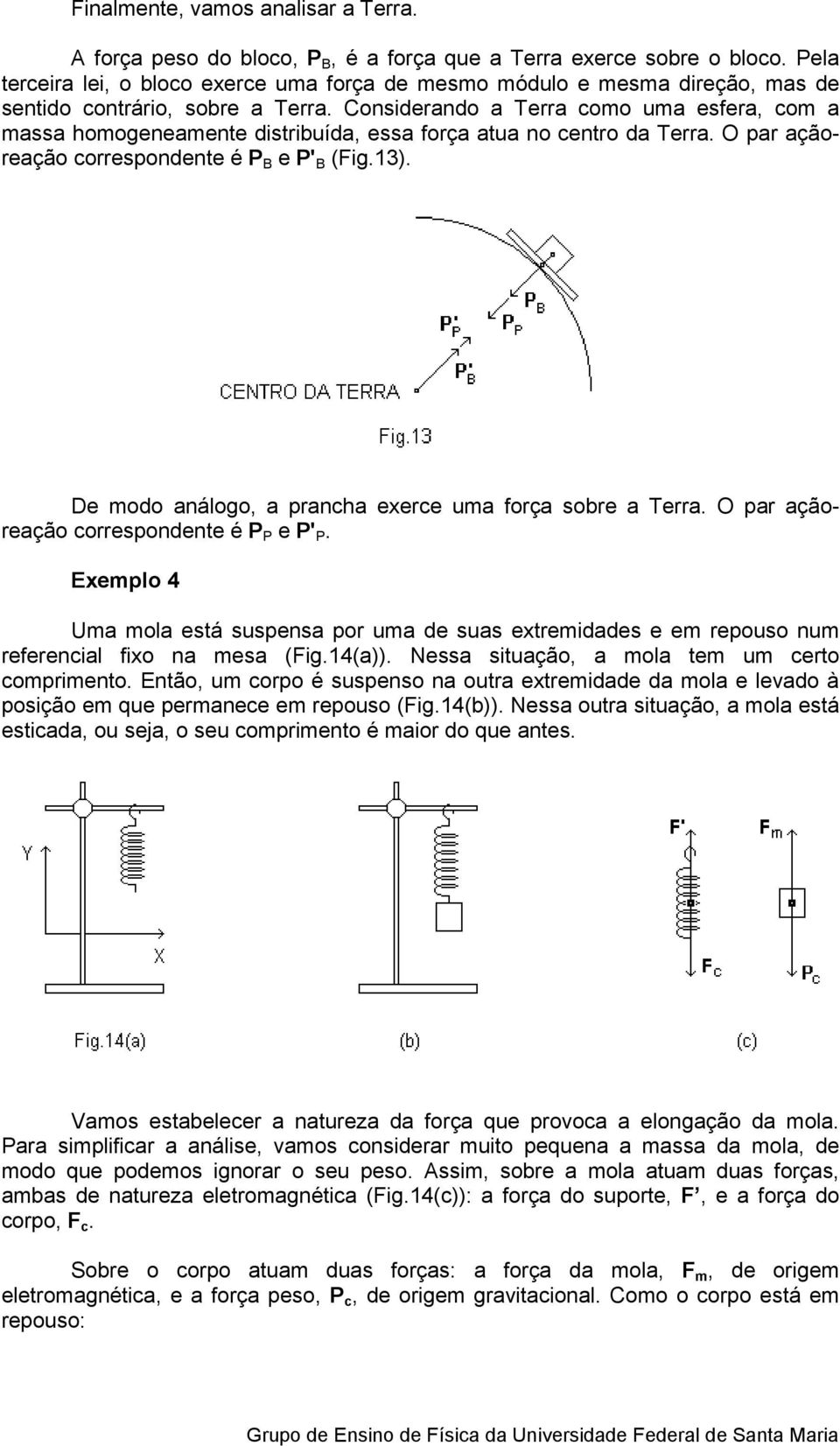 Considerando a Terra como uma esfera, com a massa homogeneamente distribuída, essa força atua no centro da Terra. O par ação- reação correspondente é P B e P' B (Fig.13).