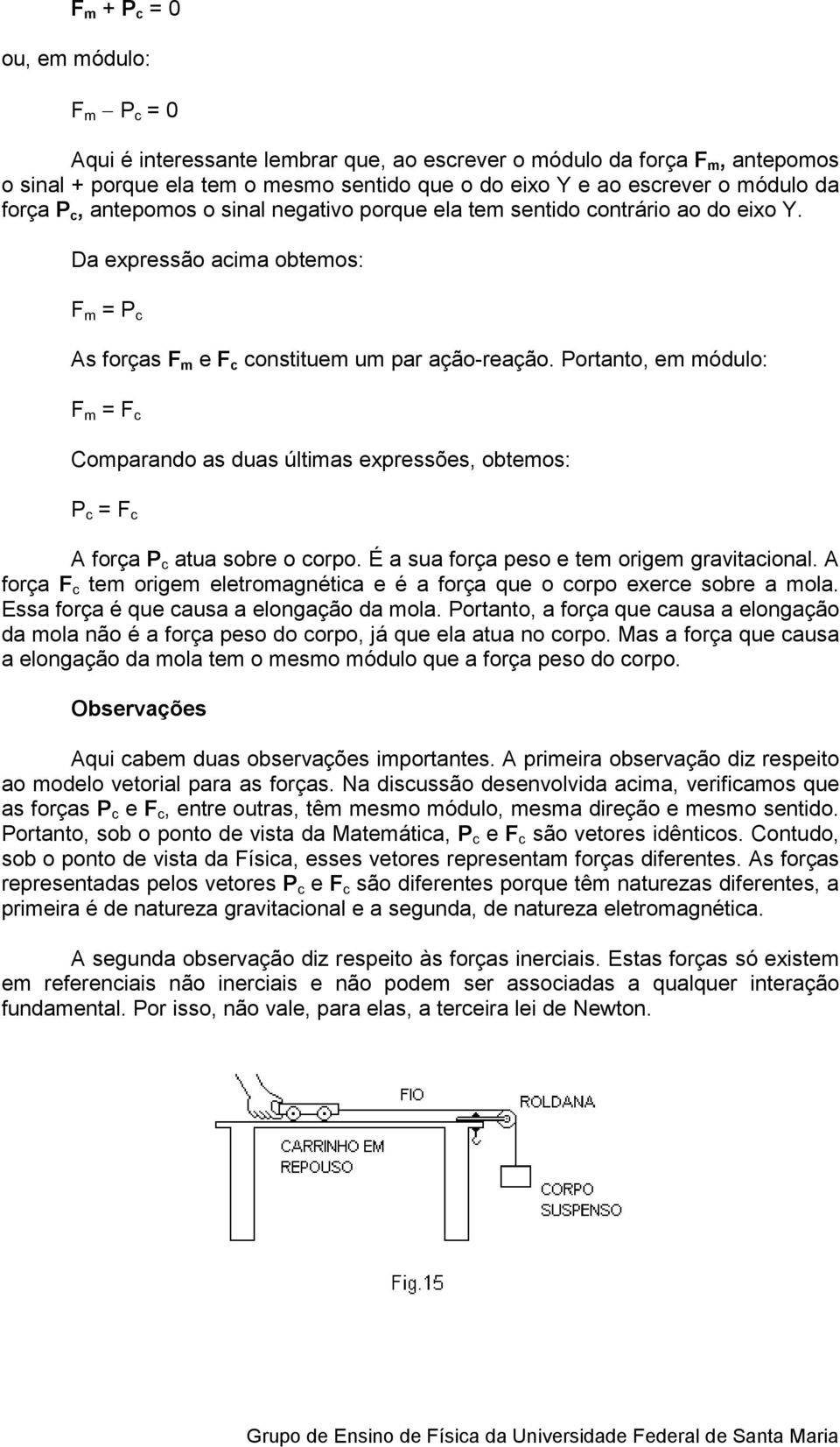 Portanto, em módulo: F m = F c Comparando as duas últimas expressões, obtemos: P c = F c A força P c atua sobre o corpo. É a sua força peso e tem origem gravitacional.