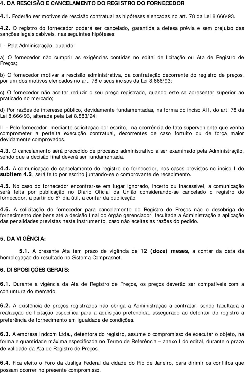 cumprir as exigências contidas no edital de licitação ou Ata de Registro de Preços; b) O fornecedor motivar a rescisão administrativa, da contratação decorrente do registro de preços, por um dos