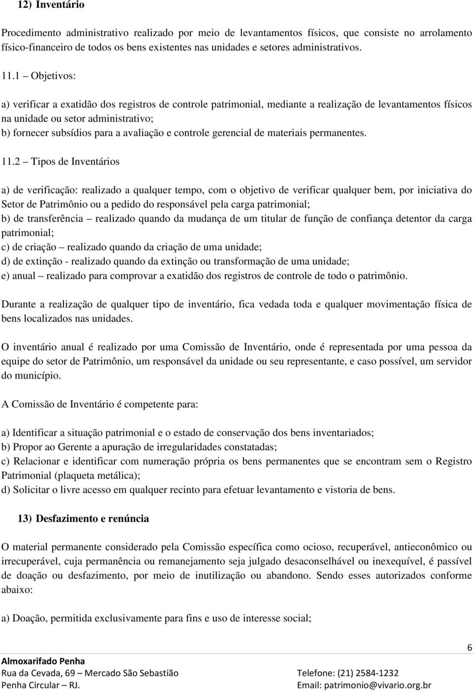 1 Objetivos: a) verificar a exatidão dos registros de controle patrimonial, mediante a realização de levantamentos físicos na unidade ou setor administrativo; b) fornecer subsídios para a avaliação e