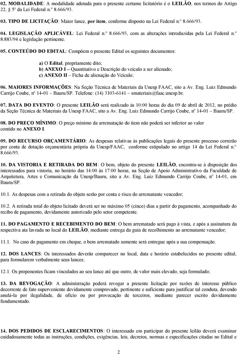 05. CONTEÚDO DO EDITAL: Compõem o presente Edital os seguintes documentos: a) O Edital, propriamente dito; b) ANEXO I Quantitativo e Descrição do veículo a ser alienado; c) ANEXO II Ficha de