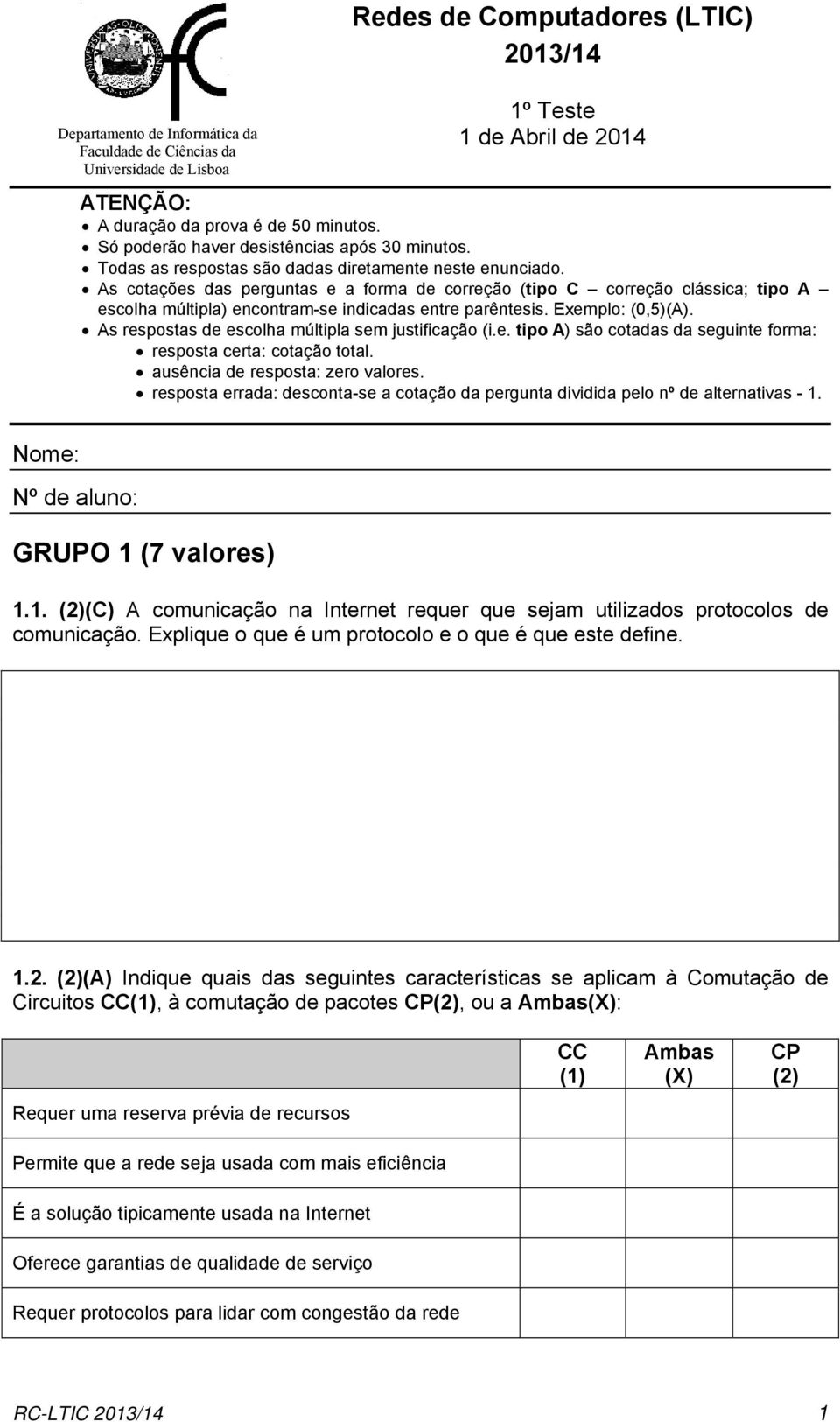 As cotações das perguntas e a forma de correção (tipo C correção clássica; tipo A escolha múltipla) encontram-se indicadas entre parêntesis. Exemplo: (0,5)(A).