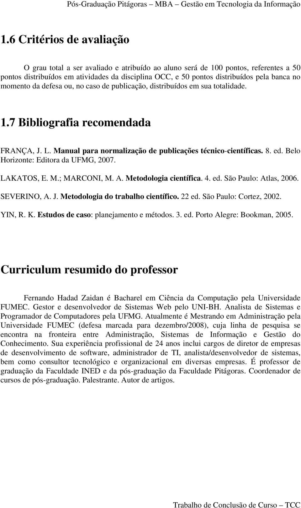 Belo Horizonte: Editora da UFMG, 2007. LAKATOS, E. M.; MARCONI, M. A. Metodologia científica. 4. ed. São Paulo: Atlas, 2006. SEVERINO, A. J. Metodologia do trabalho científico. 22 ed.