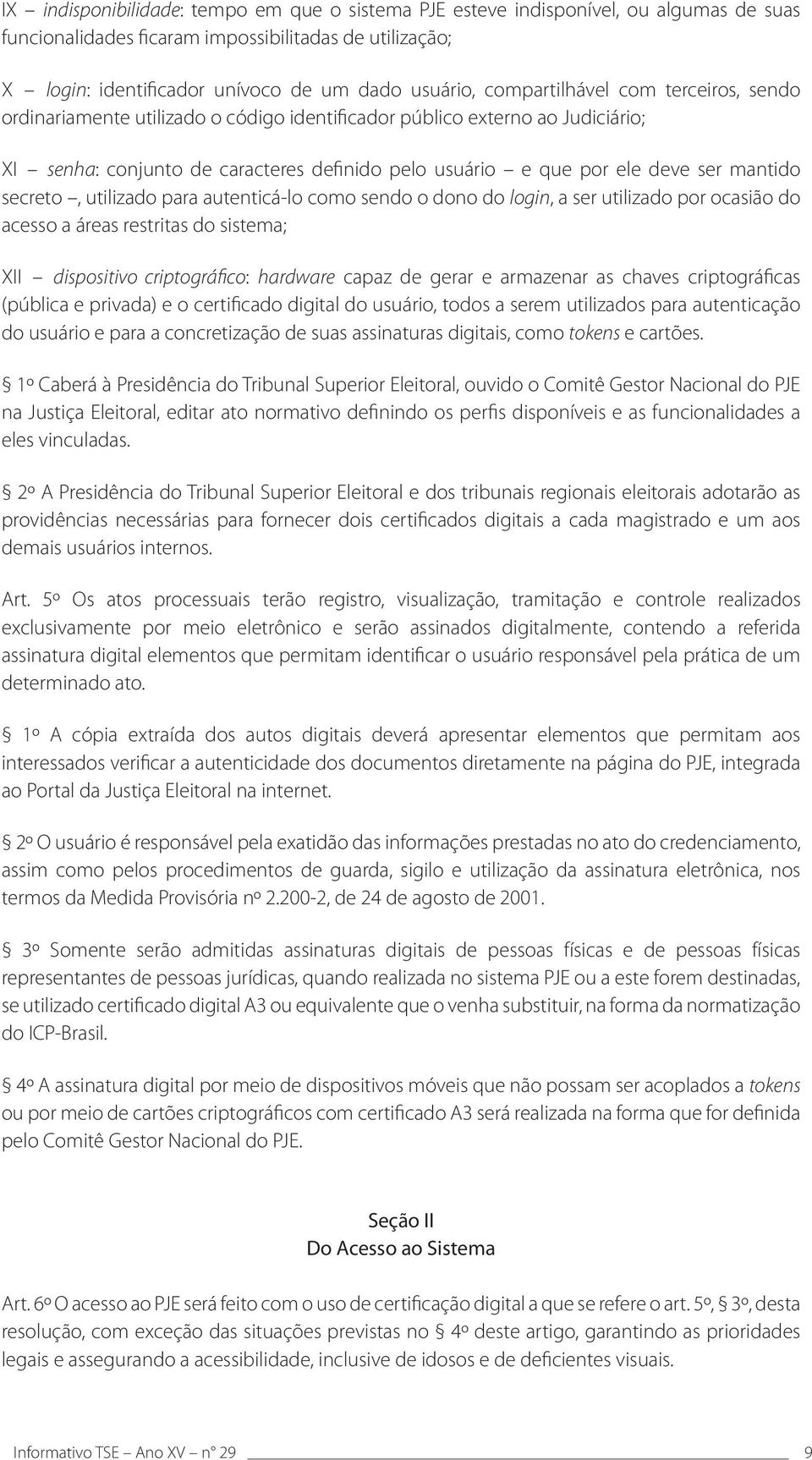 mantido secreto, utilizado para autenticá-lo como sendo o dono do login, a ser utilizado por ocasião do acesso a áreas restritas do sistema; XII dispositivo criptográfico: hardware capaz de gerar e