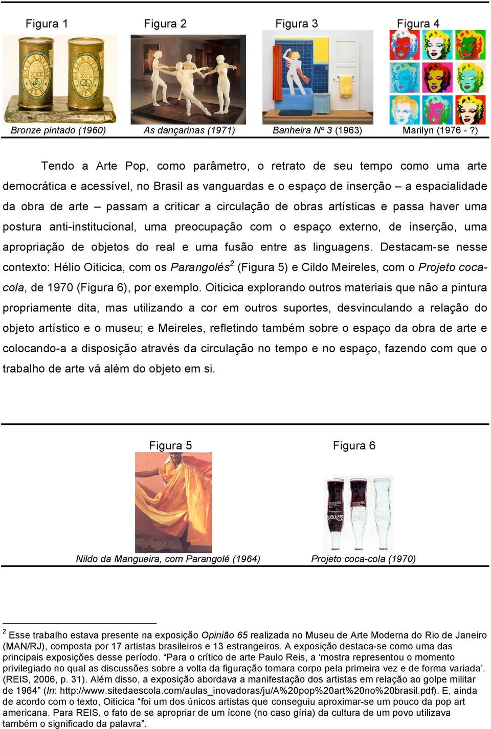 circulação de obras artísticas e passa haver uma postura anti-institucional, uma preocupação com o espaço externo, de inserção, uma apropriação de objetos do real e uma fusão entre as linguagens.