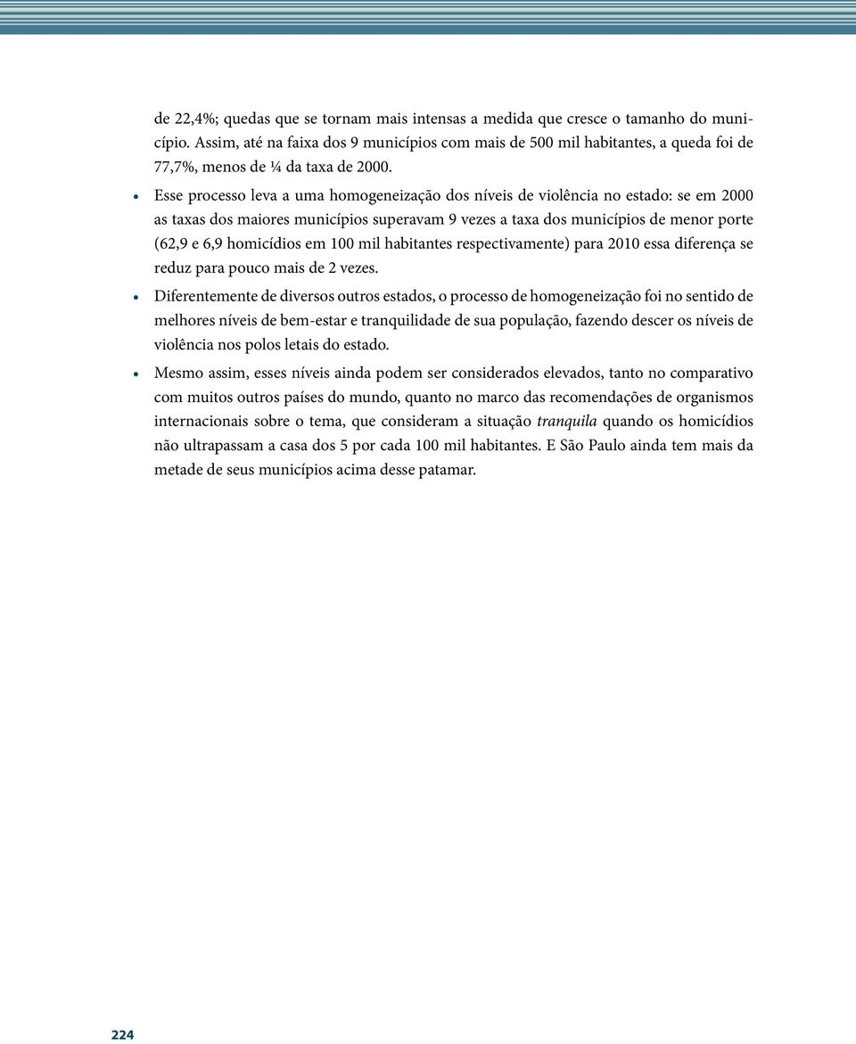 Esse processo leva a uma homogeneização dos níveis de violência no estado: se em 2000 as taxas dos maiores municípios superavam 9 vezes a taxa dos municípios de menor porte (62,9 e 6,9 homicídios em