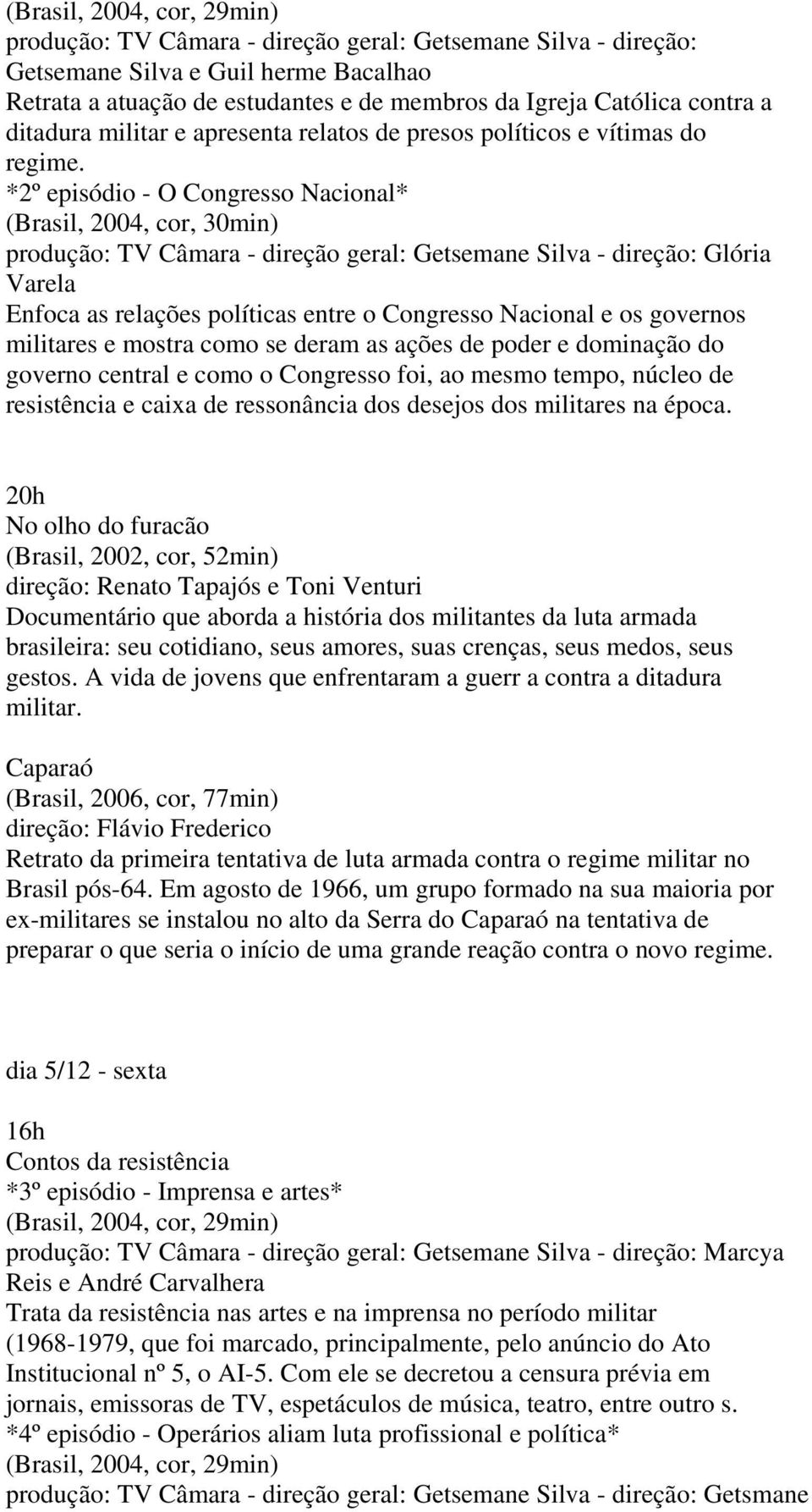 *2º episódio - O Congresso Nacional* (Brasil, 2004, cor, 30min) produção: TV Câmara - direção geral: Getsemane Silva - direção: Glória Varela Enfoca as relações políticas entre o Congresso Nacional e